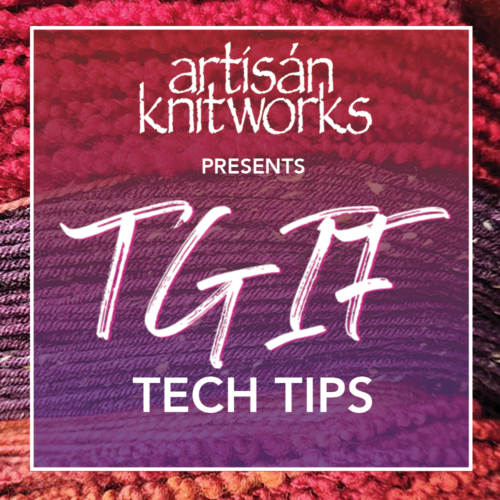 Artisan Knitworks presents TGIF Tech Tips